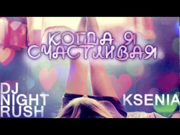 KSENIA & Dj Night Rush - Когда я счастливая