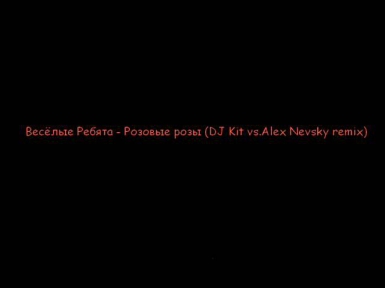 Весёлые Ребята - Розовые розы (DJ Kit vs.Alex Nevsky remix)