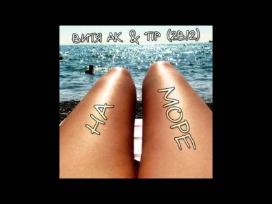 Витя АК & Tip (2В12) - На море